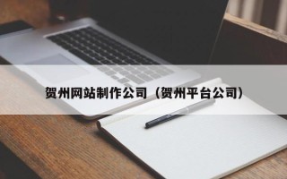 南阳贺州网站制作公司（贺州平台公司）